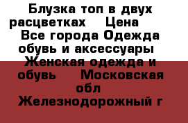 Блузка топ в двух расцветках  › Цена ­ 800 - Все города Одежда, обувь и аксессуары » Женская одежда и обувь   . Московская обл.,Железнодорожный г.